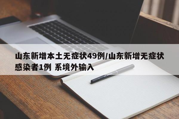 山东新增本土无症状49例/山东新增无症状感染者1例 系境外输入