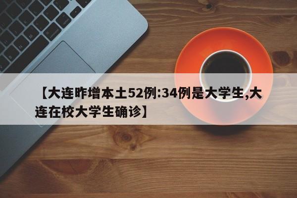 【大连昨增本土52例:34例是大学生,大连在校大学生确诊】