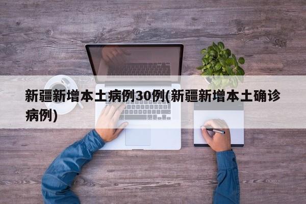 新疆新增本土病例30例(新疆新增本土确诊病例)