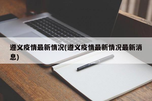 遵义疫情最新情况(遵义疫情最新情况最新消息)