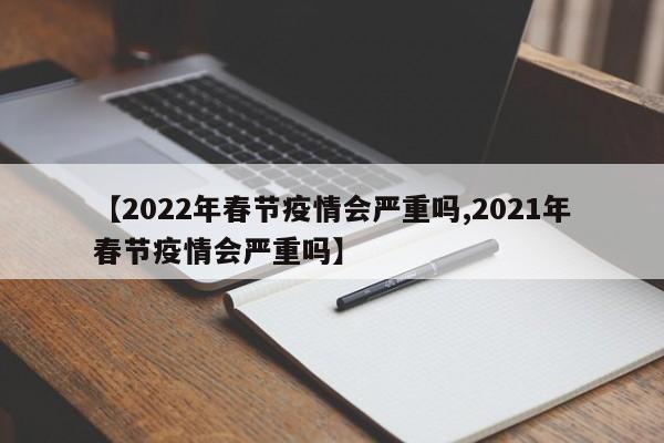 【2022年春节疫情会严重吗,2021年春节疫情会严重吗】