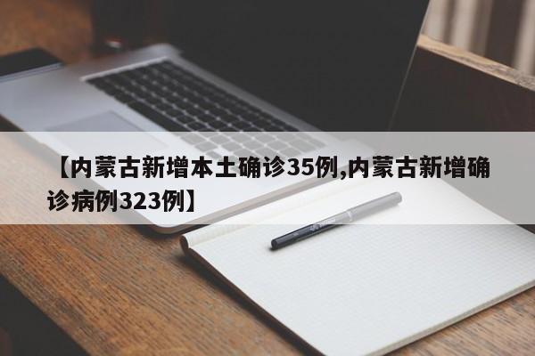【内蒙古新增本土确诊35例,内蒙古新增确诊病例323例】