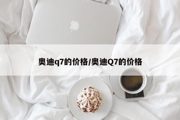 奥迪q7的价格/奥迪Q7的价格