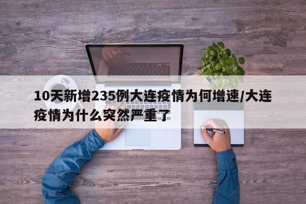 10天新增235例大连疫情为何增速/大连疫情为什么突然严重了