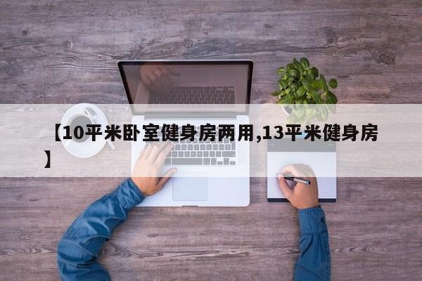 【10平米卧室健身房两用,13平米健身房】