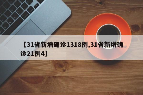 【31省新增确诊1318例,31省新增确诊21例4】