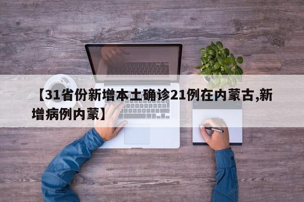 【31省份新增本土确诊21例在内蒙古,新增病例内蒙】