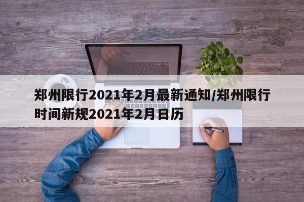 郑州限行2021年2月最新通知/郑州限行时间新规2021年2月日历