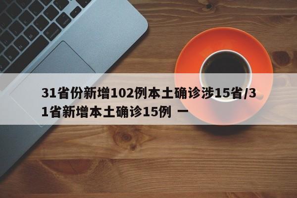 31省份新增102例本土确诊涉15省/31省新增本土确诊15例 一