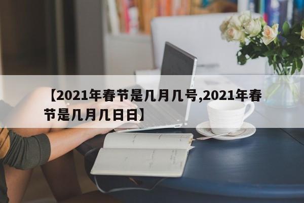 【2021年春节是几月几号,2021年春节是几月几日日】