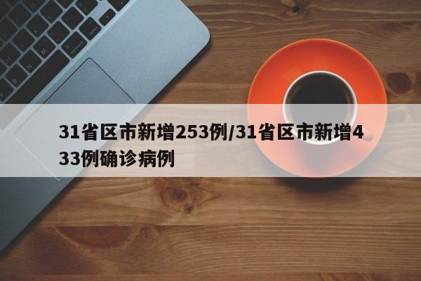 31省区市新增253例/31省区市新增433例确诊病例