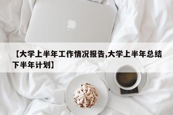 【大学上半年工作情况报告,大学上半年总结下半年计划】