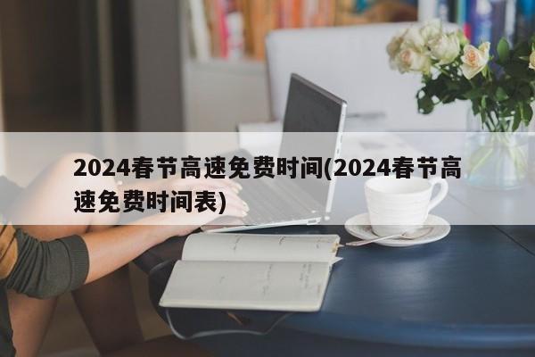 2024春节高速免费时间(2024春节高速免费时间表)