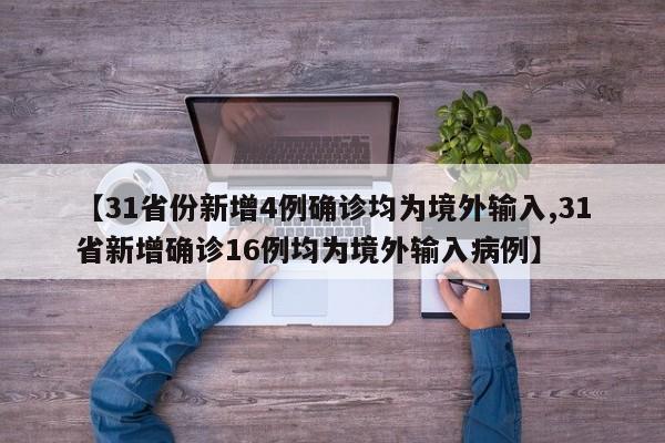 【31省份新增4例确诊均为境外输入,31省新增确诊16例均为境外输入病例】