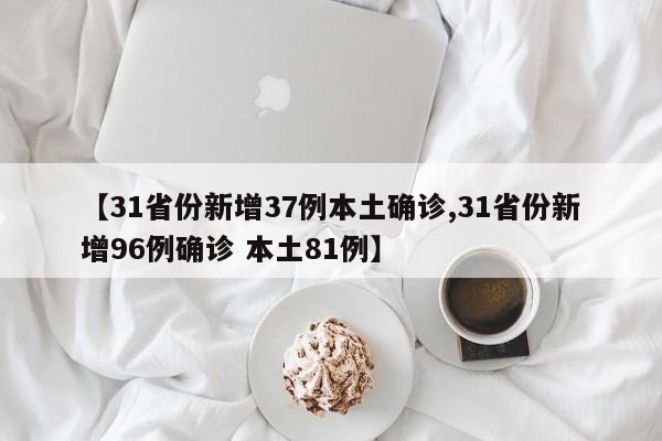 【31省份新增37例本土确诊,31省份新增96例确诊 本土81例】