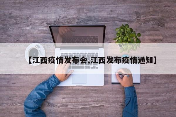 【江西疫情发布会,江西发布疫情通知】