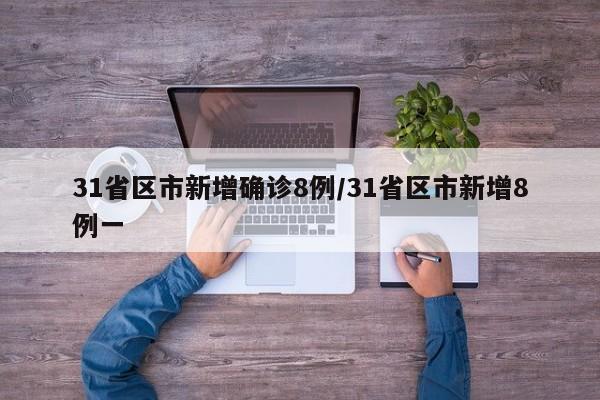 31省区市新增确诊8例/31省区市新增8例一