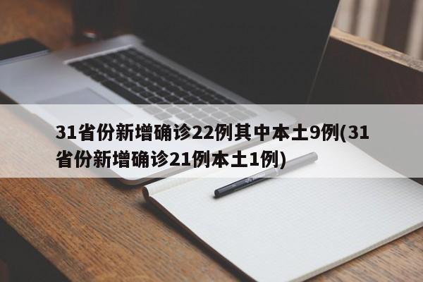 31省份新增确诊22例其中本土9例(31省份新增确诊21例本土1例)