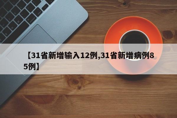【31省新增输入12例,31省新增病例85例】