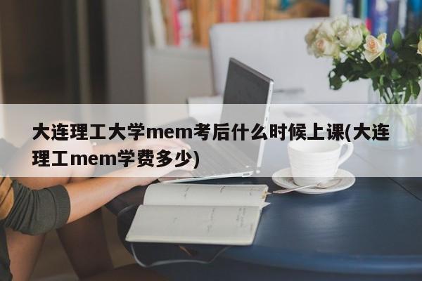 大连理工大学mem考后什么时候上课(大连理工mem学费多少)