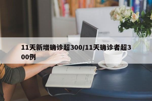 11天新增确诊超300/11天确诊者超300例