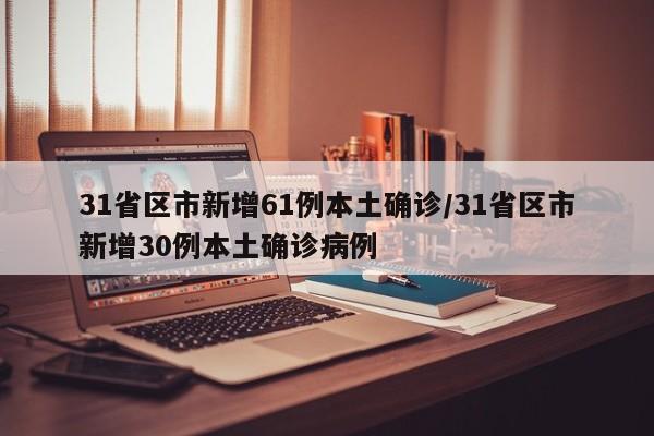 31省区市新增61例本土确诊/31省区市新增30例本土确诊病例