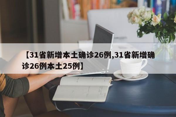 【31省新增本土确诊26例,31省新增确诊26例本土25例】
