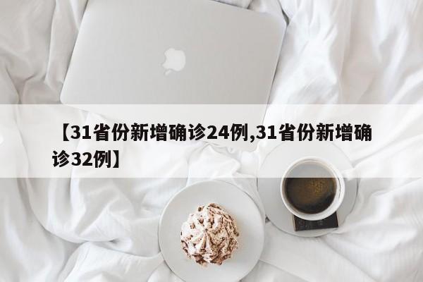 【31省份新增确诊24例,31省份新增确诊32例】