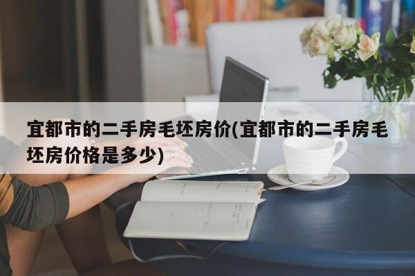 宜都市的二手房毛坯房价(宜都市的二手房毛坯房价格是多少)