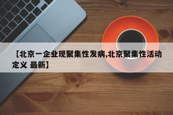 【北京一企业现聚集性发病,北京聚集性活动定义 最新】