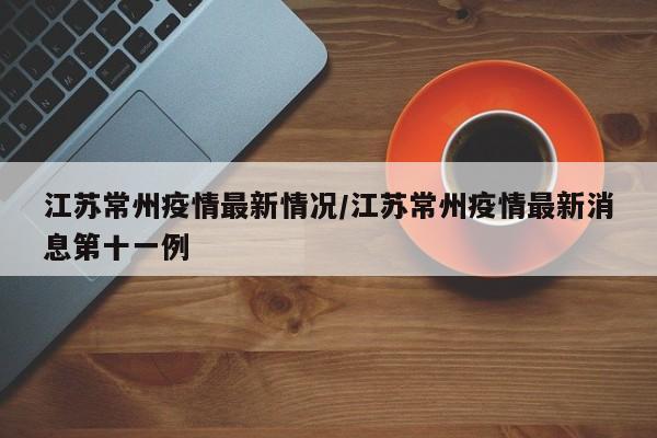 江苏常州疫情最新情况/江苏常州疫情最新消息第十一例