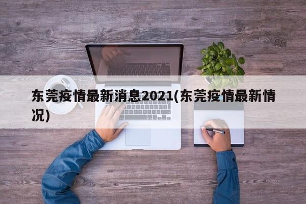 东莞疫情最新消息2021(东莞疫情最新情况)