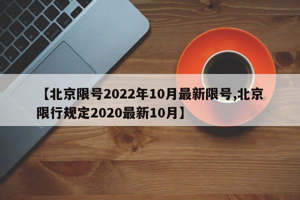 【北京限号2022年10月最新限号,北京限行规定2020最新10月】