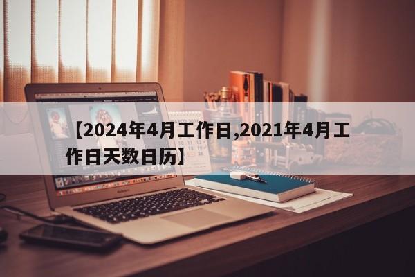 【2024年4月工作日,2021年4月工作日天数日历】