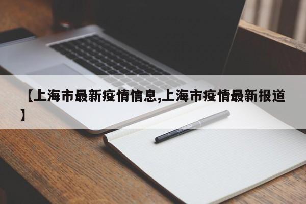 【上海市最新疫情信息,上海市疫情最新报道】