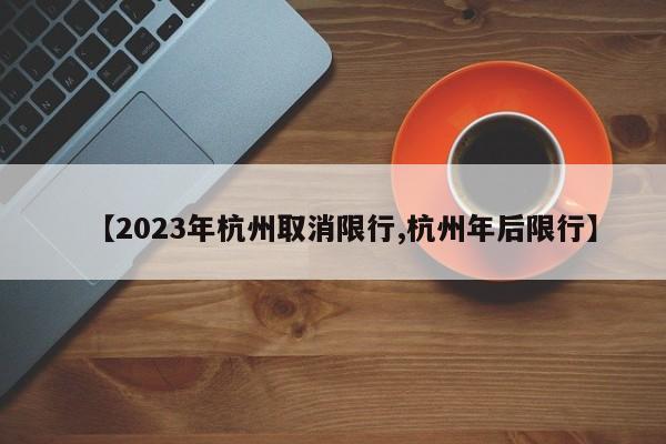 【2023年杭州取消限行,杭州年后限行】