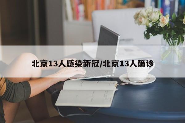 北京13人感染新冠/北京13人确诊