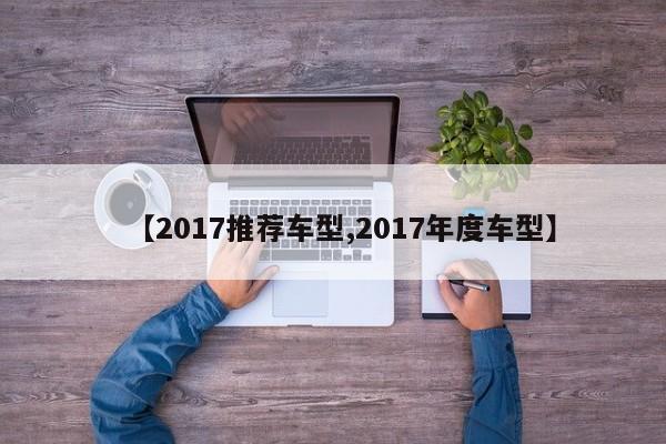 【2017推荐车型,2017年度车型】