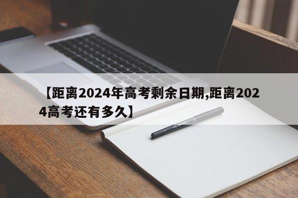【距离2024年高考剩余日期,距离2024高考还有多久】