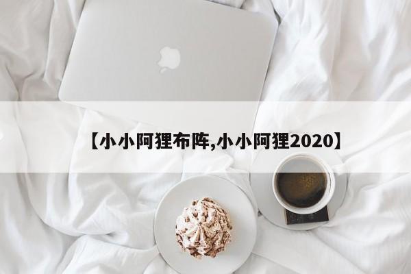【小小阿狸布阵,小小阿狸2020】
