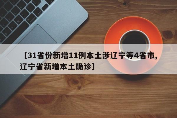 【31省份新增11例本土涉辽宁等4省市,辽宁省新增本土确诊】
