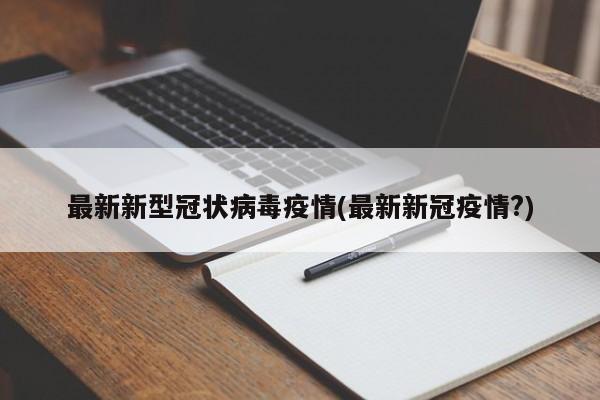 最新新型冠状病毒疫情(最新新冠疫情?)