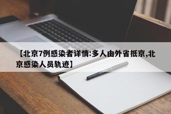 【北京7例感染者详情:多人由外省抵京,北京感染人员轨迹】