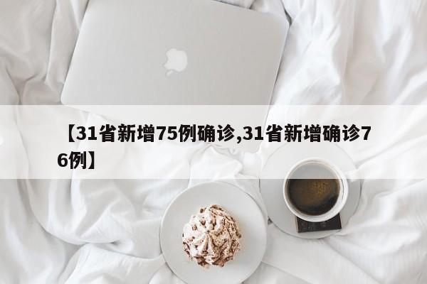 【31省新增75例确诊,31省新增确诊76例】