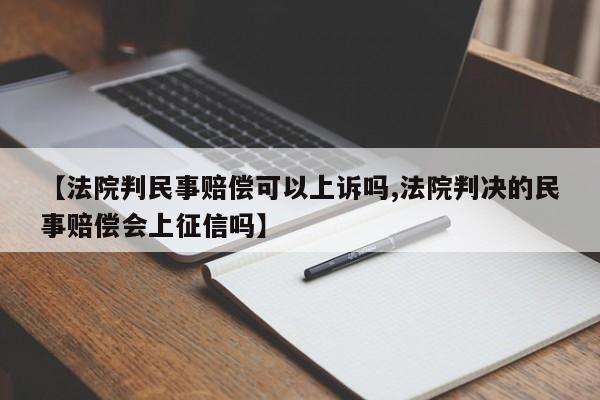 【法院判民事赔偿可以上诉吗,法院判决的民事赔偿会上征信吗】