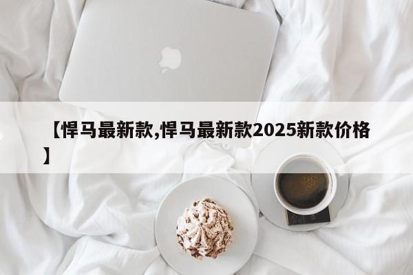 【悍马最新款,悍马最新款2025新款价格】