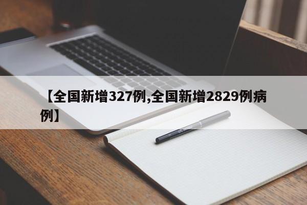 【全国新增327例,全国新增2829例病例】