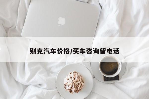别克汽车价格/买车咨询留电话