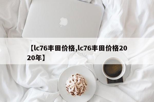 【lc76丰田价格,lc76丰田价格2020年】