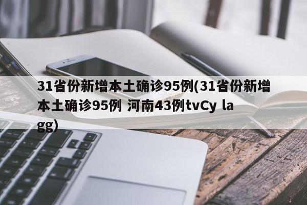 31省份新增本土确诊95例(31省份新增本土确诊95例 河南43例tvCy lagg)